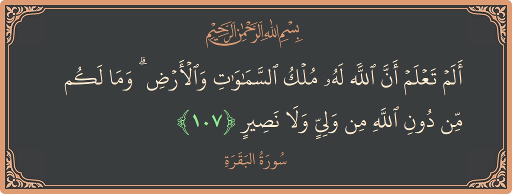 الآية 107 - سورة البقرة: (ألم تعلم أن الله له ملك السماوات والأرض ۗ وما لكم من دون الله من ولي ولا نصير...)
