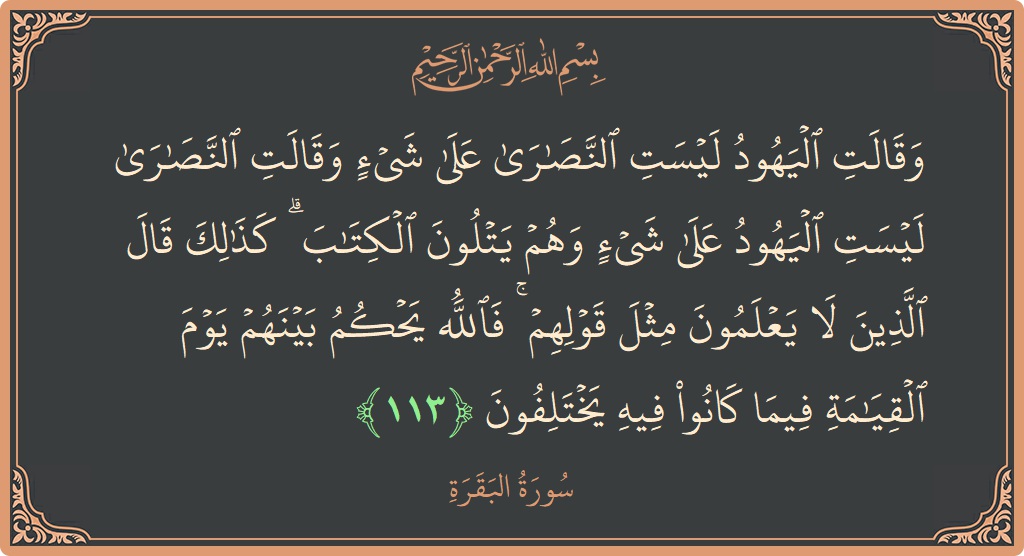 آیت 113 - سورۃ البقرہ: (وقالت اليهود ليست النصارى على شيء وقالت النصارى ليست اليهود على شيء وهم يتلون الكتاب ۗ كذلك قال الذين لا...) - اردو