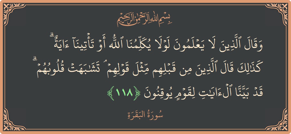 آیت 118 - سورۃ البقرہ: (وقال الذين لا يعلمون لولا يكلمنا الله أو تأتينا آية ۗ كذلك قال الذين من قبلهم مثل قولهم ۘ تشابهت...) - اردو