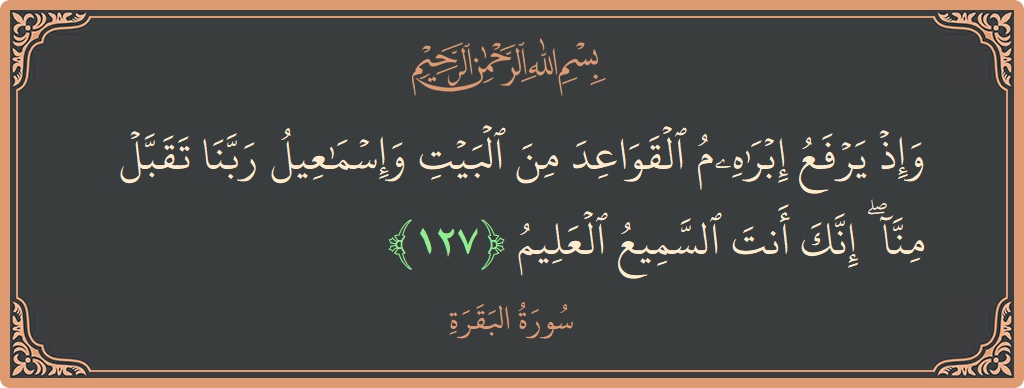 127 - Bakara Suresi ayeti: (وإذ يرفع إبراهيم القواعد من البيت وإسماعيل ربنا تقبل منا ۖ إنك أنت السميع العليم...) - Türkçe