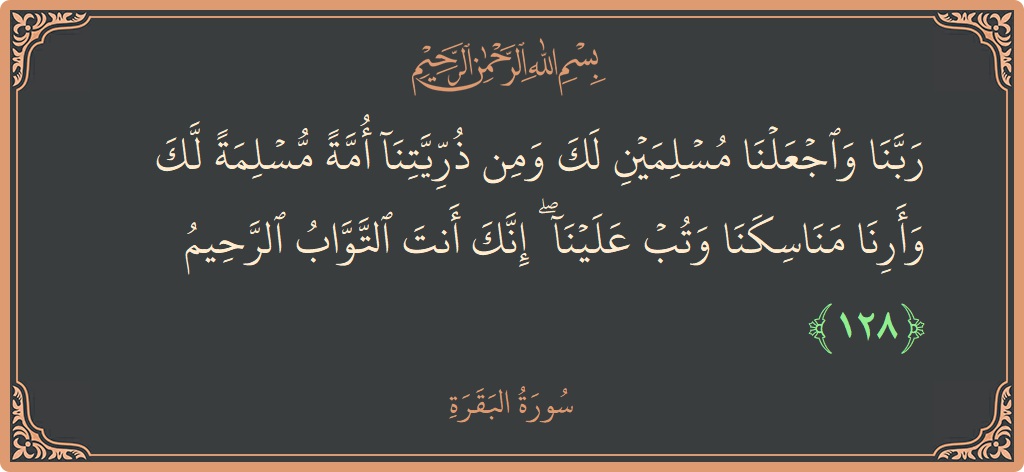 128 - Bakara Suresi ayeti: (ربنا واجعلنا مسلمين لك ومن ذريتنا أمة مسلمة لك وأرنا مناسكنا وتب علينا ۖ إنك أنت التواب الرحيم...) - Türkçe