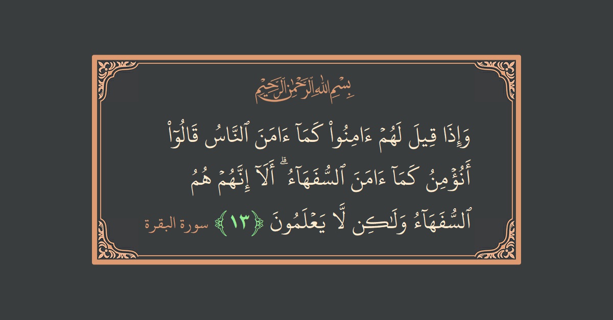 Verse 13 - Surah Al-Baqara: (وإذا قيل لهم آمنوا كما آمن الناس قالوا أنؤمن كما آمن السفهاء ۗ ألا إنهم هم السفهاء ولكن لا يعلمون...) - English