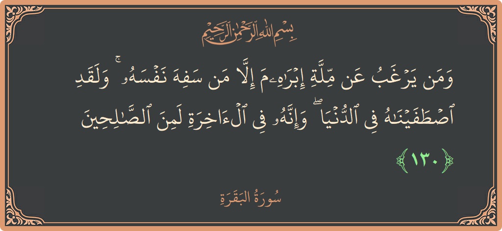 آیت 130 - سورۃ البقرہ: (ومن يرغب عن ملة إبراهيم إلا من سفه نفسه ۚ ولقد اصطفيناه في الدنيا ۖ وإنه في الآخرة لمن الصالحين...) - اردو