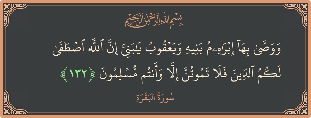 آیت 132 - سورۃ البقرہ: (ووصى بها إبراهيم بنيه ويعقوب يا بني إن الله اصطفى لكم الدين فلا تموتن إلا وأنتم مسلمون...) - اردو