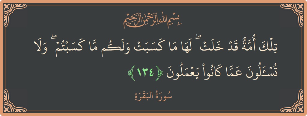 آیت 134 - سورۃ البقرہ: (تلك أمة قد خلت ۖ لها ما كسبت ولكم ما كسبتم ۖ ولا تسألون عما كانوا يعملون...) - اردو