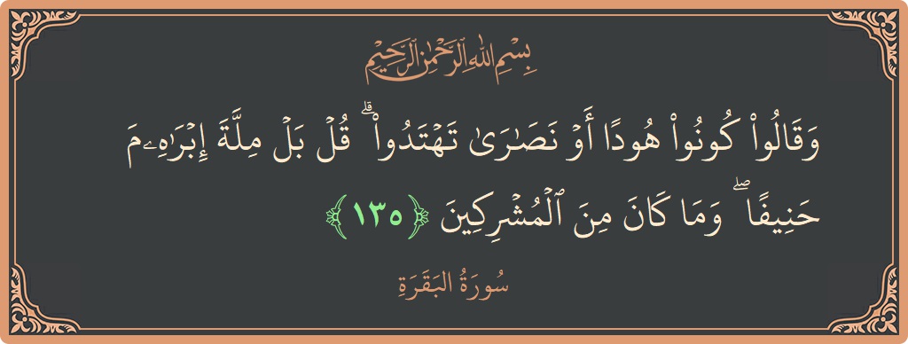 135 - Bakara Suresi ayeti: (وقالوا كونوا هودا أو نصارى تهتدوا ۗ قل بل ملة إبراهيم حنيفا ۖ وما كان من المشركين...) - Türkçe