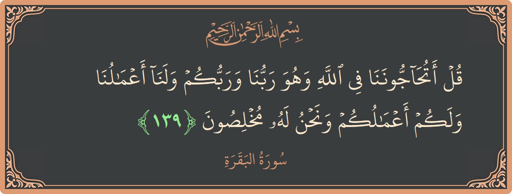 139 - Bakara Suresi ayeti: (قل أتحاجوننا في الله وهو ربنا وربكم ولنا أعمالنا ولكم أعمالكم ونحن له مخلصون...) - Türkçe
