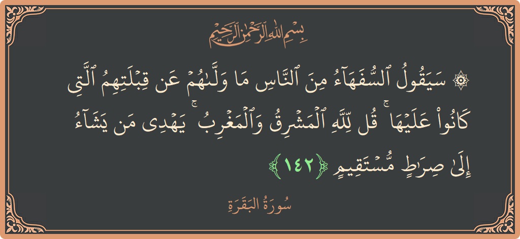 الآية 142 - سورة البقرة: (۞ سيقول السفهاء من الناس ما ولاهم عن قبلتهم التي كانوا عليها ۚ قل لله المشرق والمغرب ۚ يهدي من...)