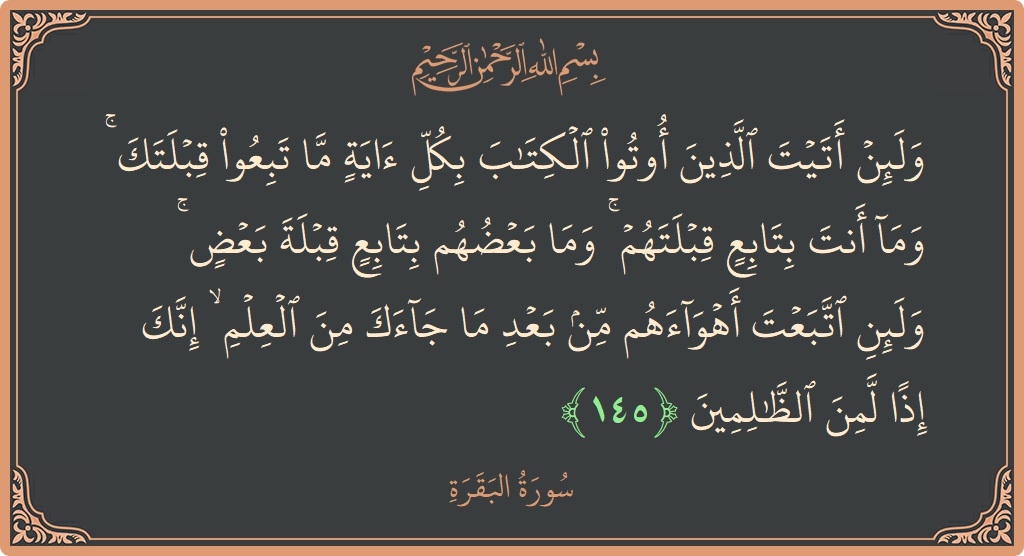 Ayat 145 - Surat Al Baqarah: (ولئن أتيت الذين أوتوا الكتاب بكل آية ما تبعوا قبلتك ۚ وما أنت بتابع قبلتهم ۚ وما بعضهم بتابع قبلة...) - Indonesia