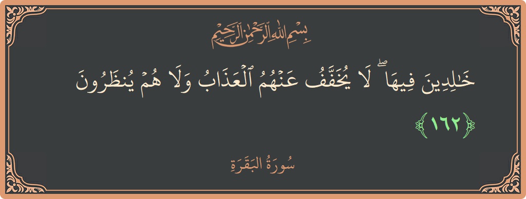 الآية 162 - سورة البقرة: (خالدين فيها ۖ لا يخفف عنهم العذاب ولا هم ينظرون...)