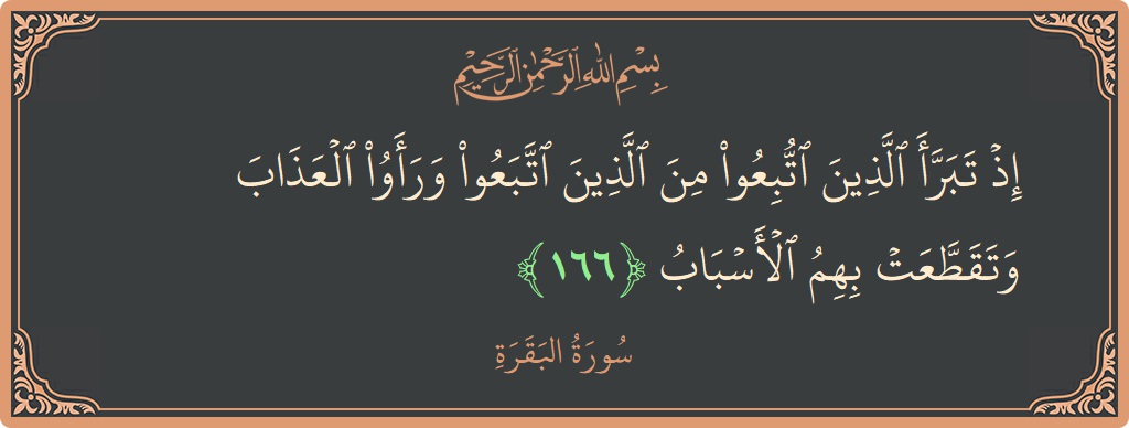 آیت 166 - سورۃ البقرہ: (إذ تبرأ الذين اتبعوا من الذين اتبعوا ورأوا العذاب وتقطعت بهم الأسباب...) - اردو