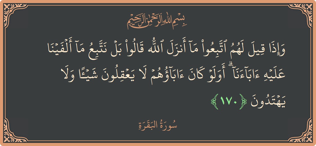 آیت 170 - سورۃ البقرہ: (وإذا قيل لهم اتبعوا ما أنزل الله قالوا بل نتبع ما ألفينا عليه آباءنا ۗ أولو كان آباؤهم لا يعقلون...) - اردو