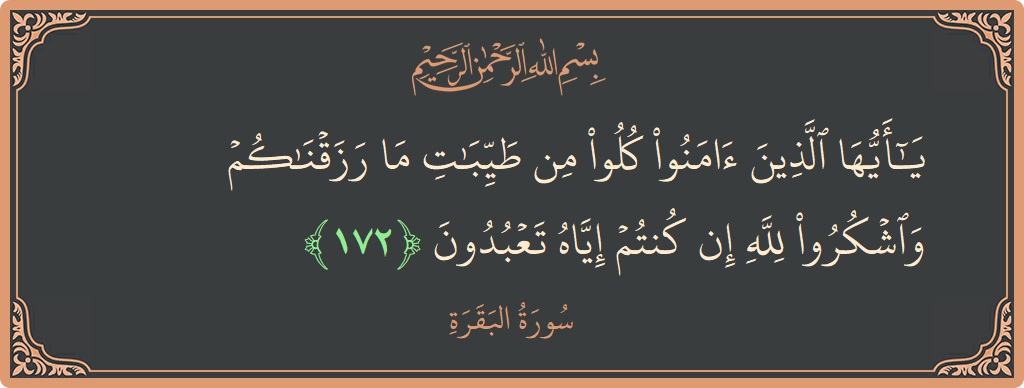 الآية 172 - سورة البقرة: (يا أيها الذين آمنوا كلوا من طيبات ما رزقناكم واشكروا لله إن كنتم إياه تعبدون...)