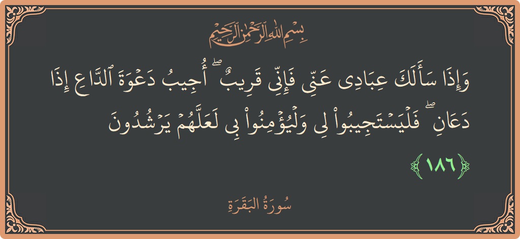 الآية 186 - سورة البقرة: (وإذا سألك عبادي عني فإني قريب ۖ أجيب دعوة الداع إذا دعان ۖ فليستجيبوا لي وليؤمنوا بي لعلهم يرشدون...)