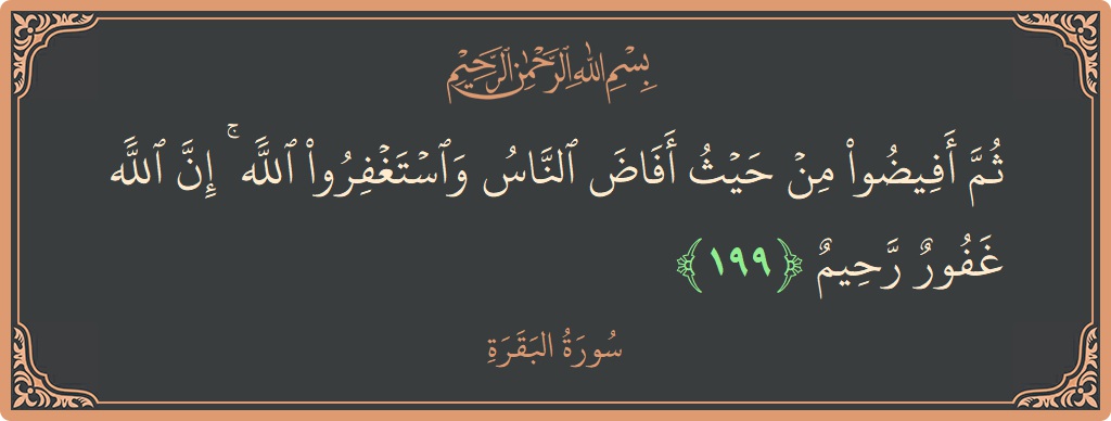 آیت 199 - سورۃ البقرہ: (ثم أفيضوا من حيث أفاض الناس واستغفروا الله ۚ إن الله غفور