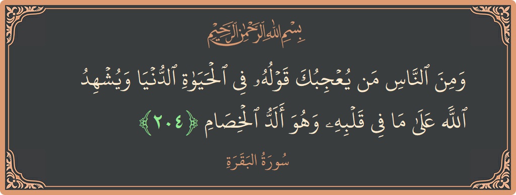 آیت 204 - سورۃ البقرہ: (ومن الناس من يعجبك قوله في الحياة الدنيا ويشهد الله على ما في قلبه وهو ألد الخصام...) - اردو