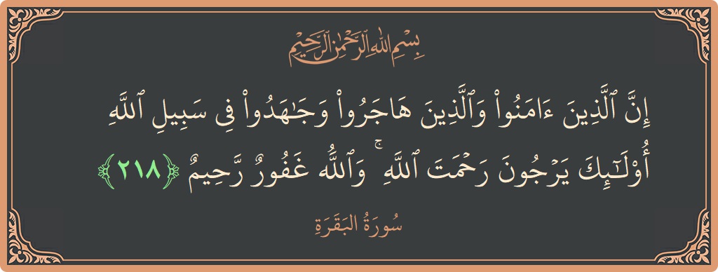 آیت 218 - سورۃ البقرہ: (إن الذين آمنوا والذين هاجروا وجاهدوا في سبيل الله أولئك يرجون رحمت الله ۚ والله غفور رحيم...) - اردو