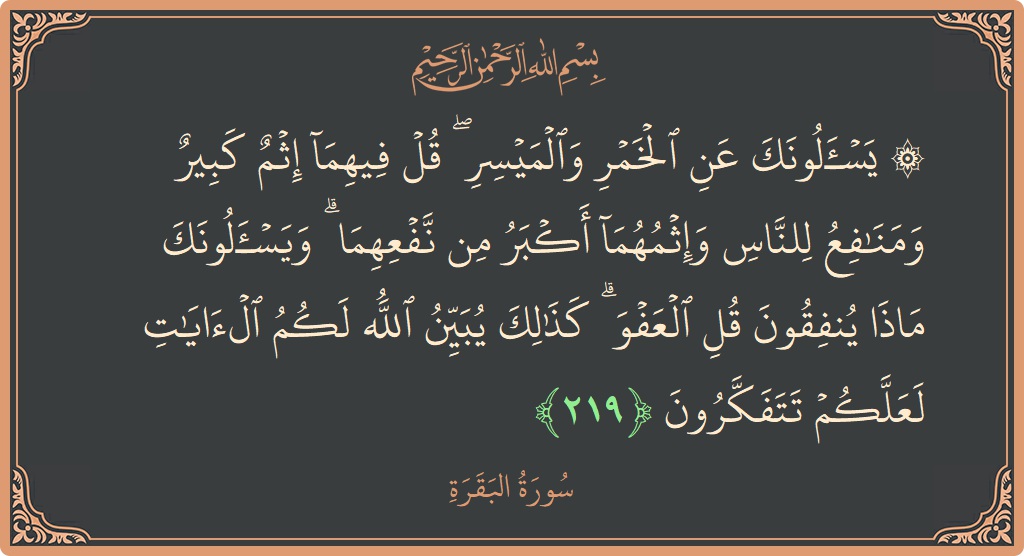 الآية 219 - سورة البقرة: (۞ يسألونك عن الخمر والميسر ۖ قل فيهما إثم كبير ومنافع للناس وإثمهما أكبر من نفعهما ۗ ويسألونك ماذا ينفقون...)
