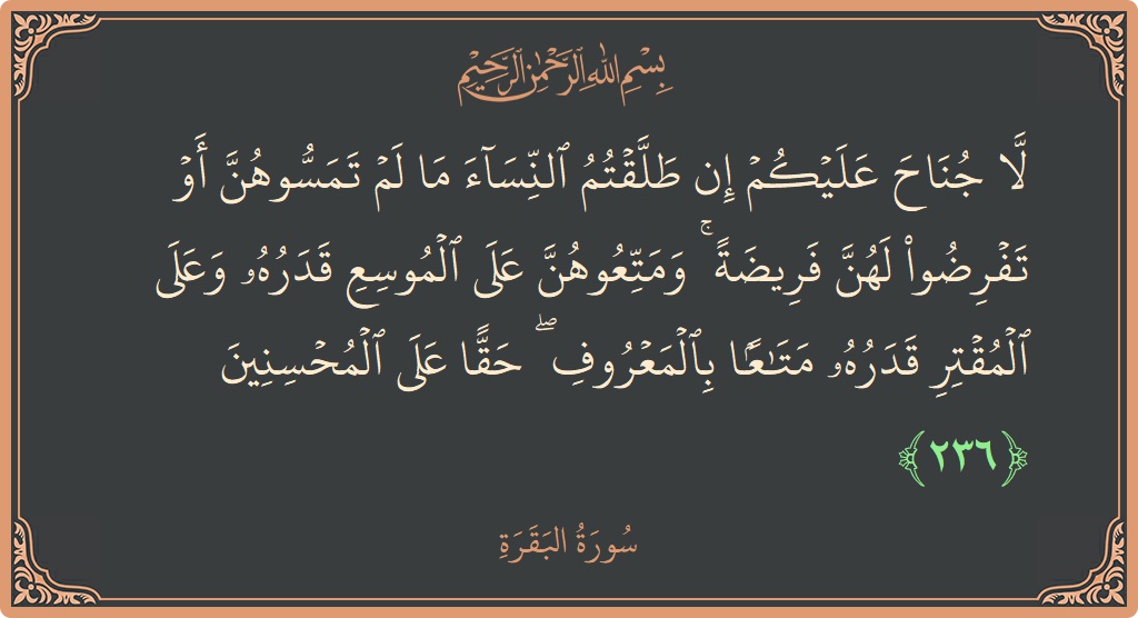 الآية 236 - سورة البقرة: (لا جناح عليكم إن طلقتم النساء ما لم تمسوهن أو تفرضوا لهن فريضة ۚ ومتعوهن على الموسع قدره وعلى المقتر...)