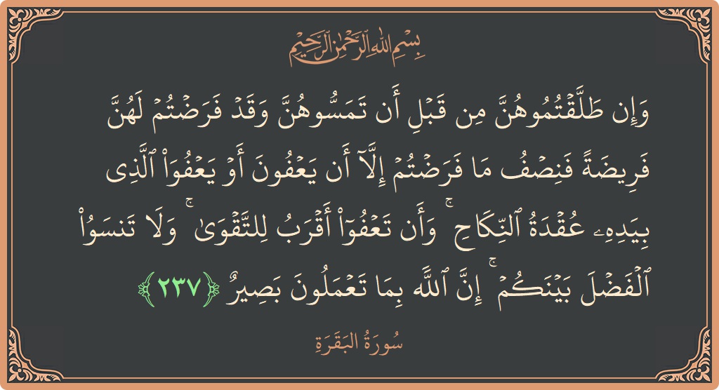 الآية 237 - سورة البقرة: (وإن طلقتموهن من قبل أن تمسوهن وقد فرضتم لهن فريضة فنصف ما فرضتم إلا أن يعفون أو يعفو الذي بيده...)
