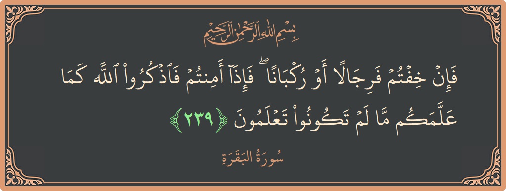 آیت 239 - سورۃ البقرہ: (فإن خفتم فرجالا أو ركبانا ۖ فإذا أمنتم فاذكروا الله كما علمكم ما لم تكونوا تعلمون...) - اردو