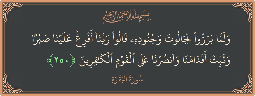 الآية 250 - سورة البقرة: (ولما برزوا لجالوت وجنوده قالوا ربنا أفرغ علينا صبرا وثبت أقدامنا وانصرنا على القوم الكافرين...)