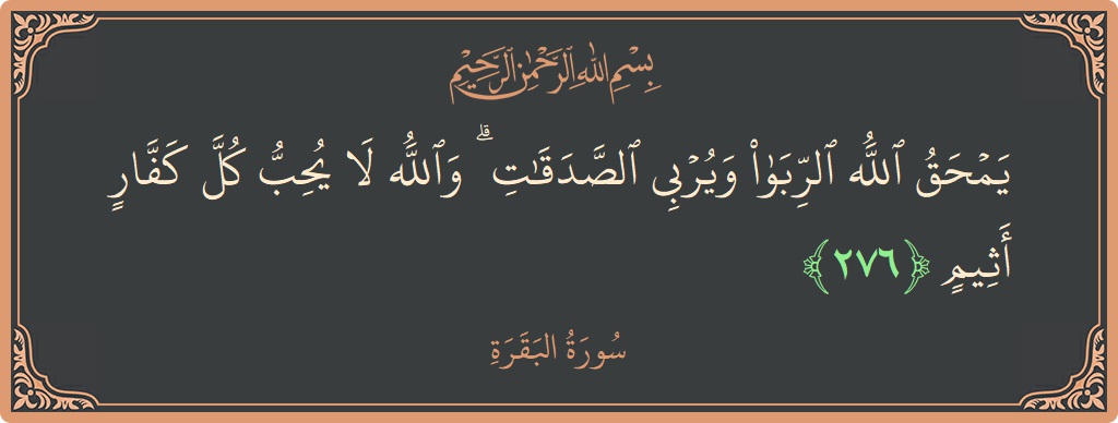 Verse 276 - Surah Al-Baqara: (يمحق الله الربا ويربي الصدقات ۗ والله لا يحب كل كفار أثيم...) - English