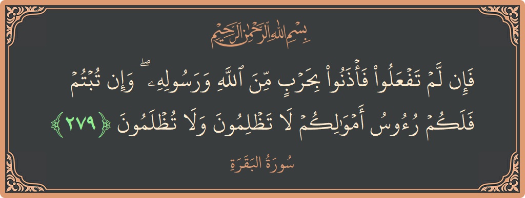 Verse 279 - Surah Al-Baqara: (فإن لم تفعلوا فأذنوا بحرب من الله ورسوله ۖ وإن تبتم فلكم رءوس أموالكم لا تظلمون ولا تظلمون...) - English