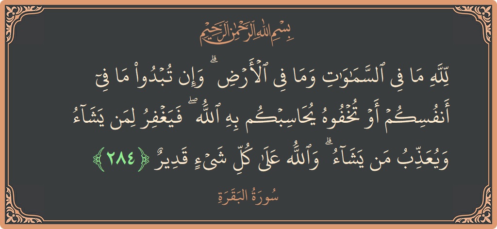الآية 284 - سورة البقرة: (لله ما في السماوات وما في الأرض ۗ وإن تبدوا ما في أنفسكم أو تخفوه يحاسبكم به الله ۖ فيغفر...)