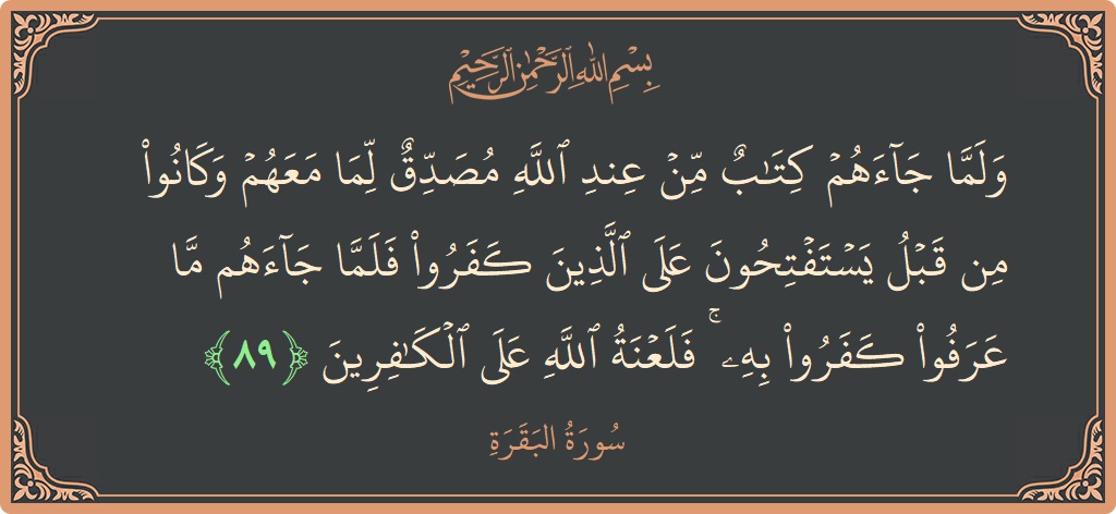 Ayat 89 - Surat Al Baqarah: (ولما جاءهم كتاب من عند الله مصدق لما معهم وكانوا من قبل يستفتحون على الذين كفروا فلما جاءهم ما عرفوا...) - Indonesia
