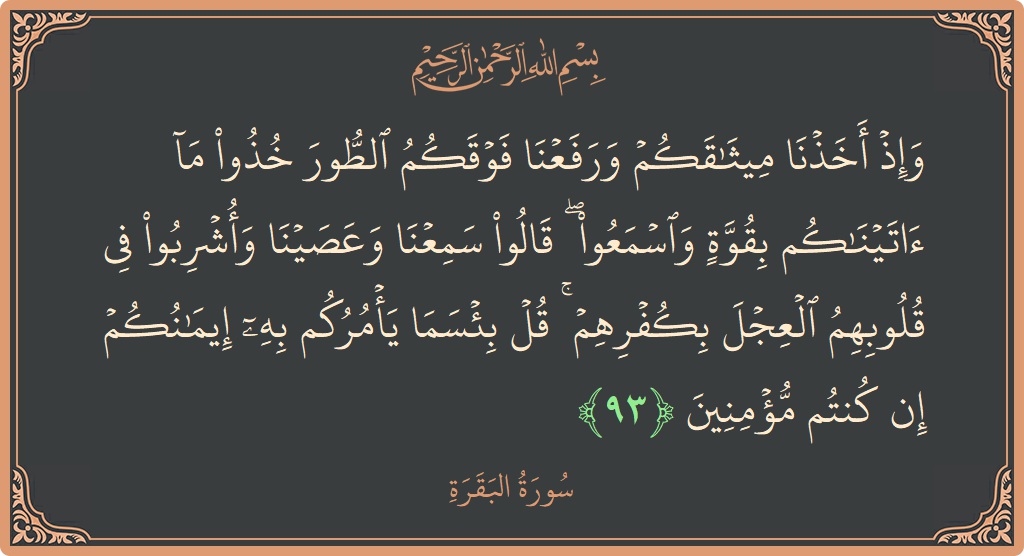 Ayat 93 - Surat Al Baqarah: (وإذ أخذنا ميثاقكم ورفعنا فوقكم الطور خذوا ما آتيناكم بقوة واسمعوا ۖ قالوا سمعنا وعصينا وأشربوا في قلوبهم العجل بكفرهم...) - Indonesia