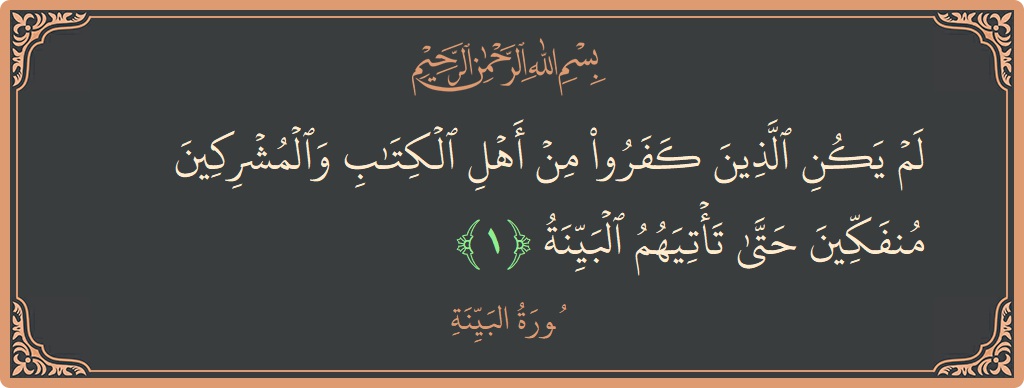 آیت 1 - سورۃ البیینہ: (لم يكن الذين كفروا من أهل الكتاب والمشركين منفكين حتى تأتيهم البينة...) - اردو