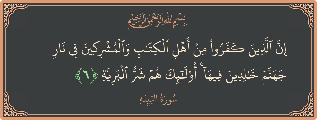 آیت 6 - سورۃ البیینہ: (إن الذين كفروا من أهل الكتاب والمشركين في نار جهنم خالدين فيها ۚ أولئك هم شر البرية...) - اردو