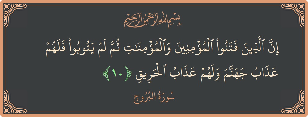 Verse 10 - Surah Al-Burooj: (إن الذين فتنوا المؤمنين والمؤمنات ثم لم يتوبوا فلهم عذاب جهنم ولهم عذاب الحريق...) - English