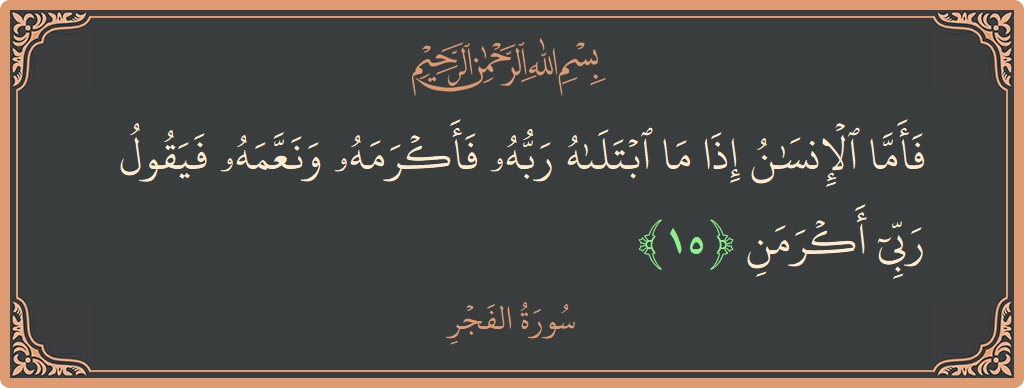 Verse 15 - Surah Al-Fajr: (فأما الإنسان إذا ما ابتلاه ربه فأكرمه ونعمه فيقول ربي أكرمن...)