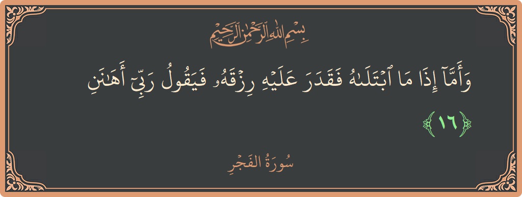 Verse 16 - Surah Al-Fajr: (وأما إذا ما ابتلاه فقدر عليه رزقه فيقول ربي أهانن...)