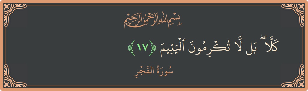 Verse 17 - Surah Al-Fajr: (كلا ۖ بل لا تكرمون اليتيم...)