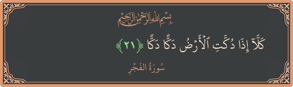 Verse 21 - Surah Al-Fajr: (كلا إذا دكت الأرض دكا دكا...)
