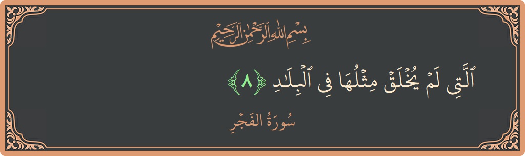 Verse 8 - Surah Al-Fajr: (التي لم يخلق مثلها في البلاد...)