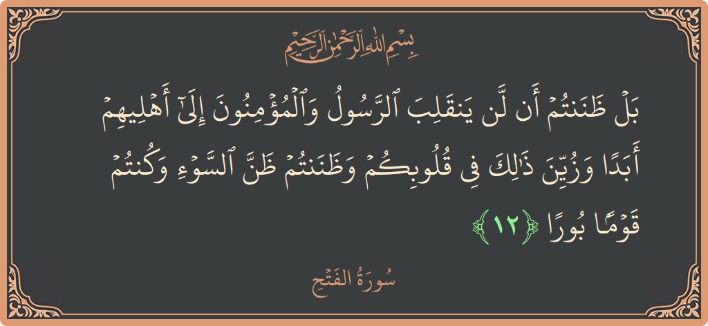 آیت 12 - سورۃ الفتح: (بل ظننتم أن لن ينقلب الرسول والمؤمنون إلى أهليهم أبدا وزين ذلك في قلوبكم وظننتم ظن السوء وكنتم قوما بورا...) - اردو
