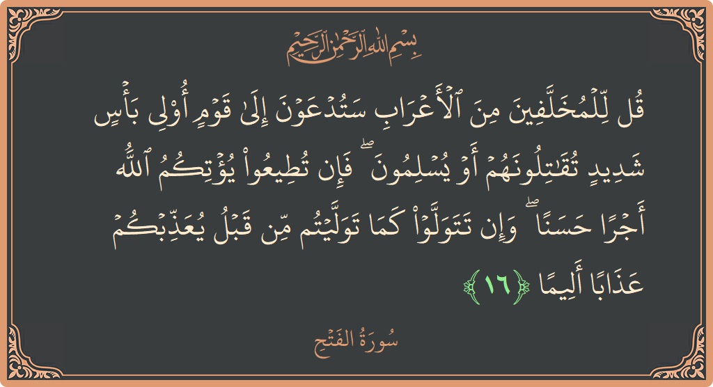 Ayat 16 - Surat Al-Fath: (قل للمخلفين من الأعراب ستدعون إلى قوم أولي بأس شديد تقاتلونهم أو يسلمون ۖ فإن تطيعوا يؤتكم الله أجرا حسنا...) - Indonesia