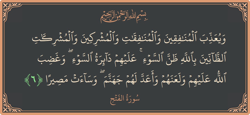 الآية 6 - سورة الفتح: (ويعذب المنافقين والمنافقات والمشركين والمشركات الظانين بالله ظن السوء ۚ عليهم دائرة السوء ۖ وغضب الله عليهم ولعنهم وأعد لهم...)