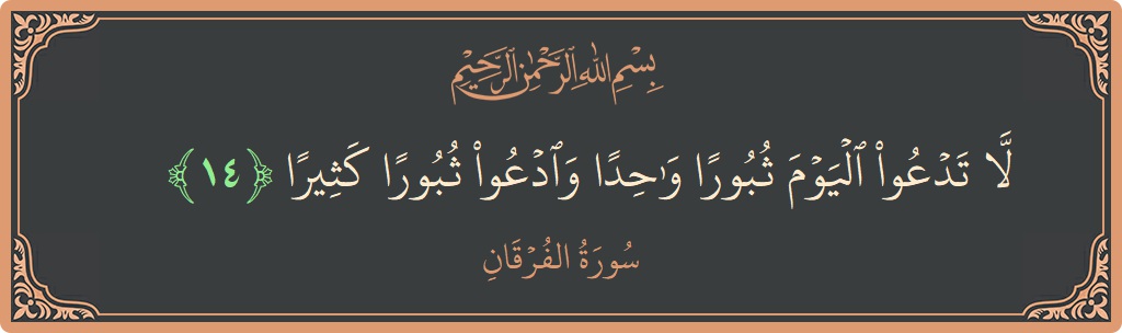 آیت 14 - سورۃ الفرقان: (لا تدعوا اليوم ثبورا واحدا وادعوا ثبورا كثيرا...) - اردو