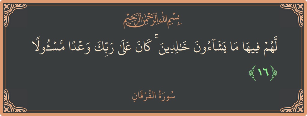 آیت 16 - سورۃ الفرقان: (لهم فيها ما يشاءون خالدين ۚ كان على ربك وعدا مسئولا...) - اردو