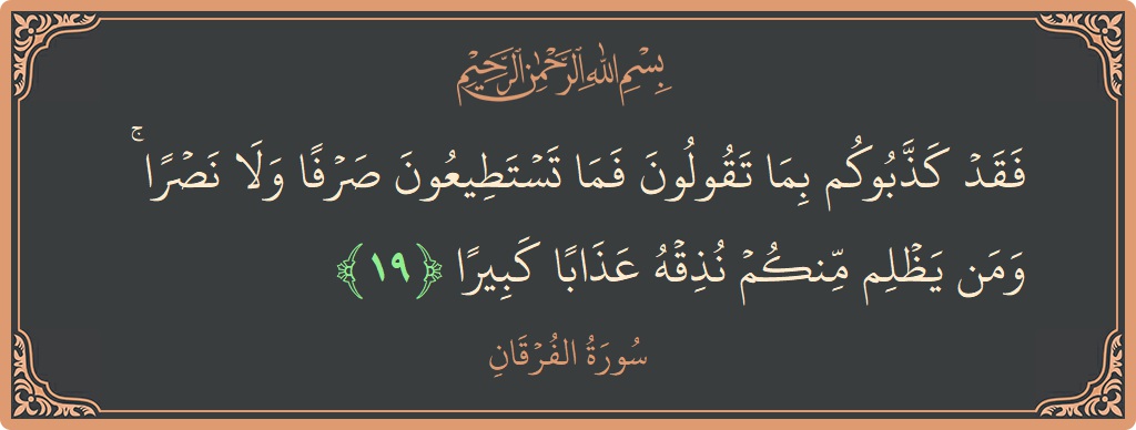 آیت 19 - سورۃ الفرقان: (فقد كذبوكم بما تقولون فما تستطيعون صرفا ولا نصرا ۚ ومن يظلم منكم نذقه عذابا كبيرا...) - اردو