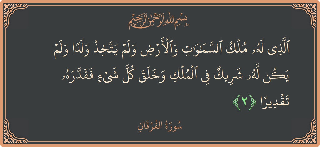 آیت 2 - سورۃ الفرقان: (الذي له ملك السماوات والأرض ولم يتخذ ولدا ولم يكن له شريك في الملك وخلق كل شيء فقدره تقديرا...) - اردو