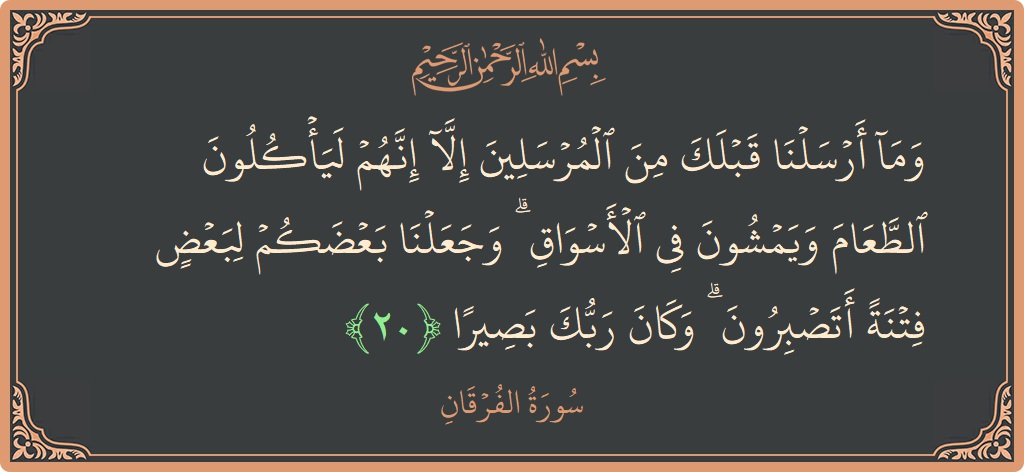 آیت 20 - سورۃ الفرقان: (وما أرسلنا قبلك من المرسلين إلا إنهم ليأكلون الطعام ويمشون في الأسواق ۗ وجعلنا بعضكم لبعض فتنة أتصبرون ۗ وكان...) - اردو
