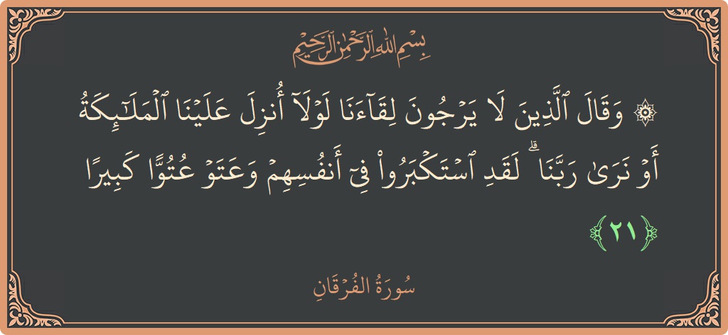 آیت 21 - سورۃ الفرقان: (۞ وقال الذين لا يرجون لقاءنا لولا أنزل علينا الملائكة أو نرى ربنا ۗ لقد استكبروا في أنفسهم وعتوا عتوا...) - اردو