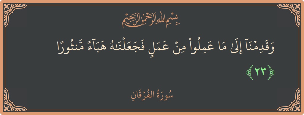 الآية 23 - سورة الفرقان: (وقدمنا إلى ما عملوا من عمل فجعلناه هباء منثورا...)
