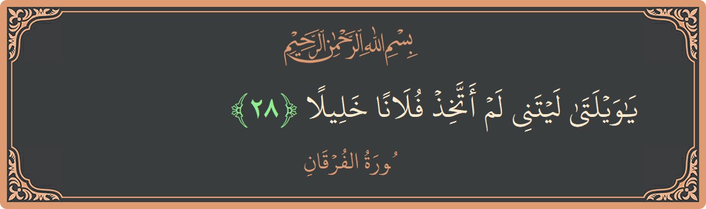 آیت 28 - سورۃ الفرقان: (يا ويلتى ليتني لم أتخذ فلانا خليلا...) - اردو